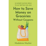 How to Save Money on Groceries Without Coupons: 35 Money-Saving Ideas to Eat Better for Less