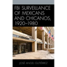 FBI Surveillance of Mexicans and Chicanos, 1920-1980