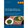 Fight The Sugar Addiction: Low Carb and Sugar-Free recipes ideas: A Short Guide to Fight Efficiently Sugar Addiction Withdrawal Symptoms