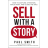 Sell with a Story: How to Capture Attention, Build Trust, and Close the Sale