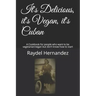 It's Delicious, it's Vegan, it's Cuban: A Cookbook for people who want to be vegetarian/vegan but don't know how to start