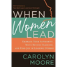 When Women Lead: Embrace Your Authority, Move Beyond Barriers, and Find Joy in Leading Others
