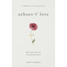 Echoes of Love: 100 Reflections for the Grieving Heart: Gentle Support for Grief and Life After the Loss of a Loved One: 100 Reflections for the Griev