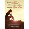 How to Keep Going when You Lose Someone You Love: A guide to coping with bereavement and the grieving process