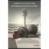 Chess Tactics for Intermediate Players: Improve your Calculation and Dynamic play in an effective way