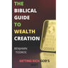 The Biblical Guide To Wealth Creation: The Secrets of Getting Rich God's Way