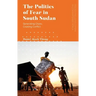 The Politics of Fear in South Sudan: Generating Chaos, Creating Conflict