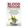 Blood Pressure Solutions: Blood Pressure: The Ultimate Guide to Lowering Your Bl