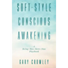 Soft-Style Conscious Awakening: A Being This-Here-Now Playbook