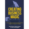 Creating Business Magic: How the Power of Magic Can Inspire, Innovate, and Revolutionize Your Business (Magicians' Secrets That Could Make You