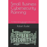 Small Business Cybersecurity Planning: An Owner's Step-by-Step Guide to Reducing Your Online Risk