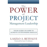 The Power of Project Management Leadership: Your Guide on How to Achieve Outstanding Results
