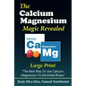 The Calcium Magnesium Magic Revealed: Large Print: The Best Way To Use Calcium Magnesium To Eliminate Illness