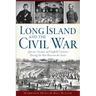 Long Island and the Civil War:: Queens, Nassau and Suffolk Counties During the War Between the States