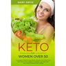 Keto For Women Over 50: Complete Guide On How Senior Women Can Follow The Keto Diet To Lose Weight In A Healthy Way, Reset Their Hormones And
