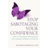 Stop Sabotaging Your Confidence: How to transform self-sabotage into lasting confidence and success