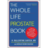 The Whole Life Prostate Book: Everything That Every Man-At Every Age-Needs to Know about Maintaining Optimal Prostate Health