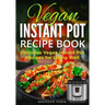 Vegan Instant Pot Recipe Book: Delicious Vegan Instant Pot Recipes for Living Well