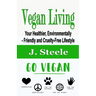 Vegan Living: Your Healthier, Environmentally- Friendly and Cruelty-Free Lifestyle