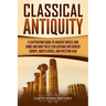 Classical Antiquity: A Captivating Guide to Ancient Greece and Rome and How These Civilizations Influenced Europe, North Africa, and Western Asia