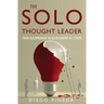 The Solo Thought Leader: From Solopreneur to Go-To Expert in 7 Steps