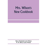 Mrs. Wilson's new cookbook; a complete collection of original recipes and useful household information