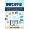 Dropshipping: The Ultimate Step-by-Step Guide for Beginners to Start your E-Commerce Business on Shopify, Amazon or E-Bay and Make M