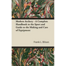 Modern Archery - A Complete Handbook to the Sport and Guide to the Making and Care of Equipment