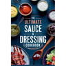 The Ultimate Sauce & Dressing Cookbook