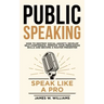 Public Speaking: Speak Like a Pro - How to Destroy Social Anxiety, Develop Self-Confidence, Improve Your Persuasion Skills, and Become