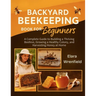 Backyard Beekeeping Book for Beginners: A Complete Guide to Building a Thriving Beehive, Growing a Healthy Colony, and Harvesting Honey at Home