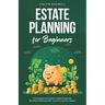 Estate Planning for Beginners: A Comprehensive Guide to Asset Protection, Beneficiary Management, and Securing Your Legacy