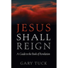 Jesus Shall Reign: A Guide to the Book of Revelation