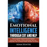 Emotional Intelligence Through CBT and NLP: Neuro-Linguistic Programming and Cognitive Behavioural Therapy (Positive psychology, Self Love, Happiness,