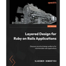 Layered Design for Ruby on Rails Applications: Discover practical design patterns for maintainable web applications