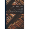 The Gulistan: Being the Rose Garden of Sadi, the First Four Babs, or "gateways"
