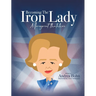 Becoming the Iron Lady Margaret Thatcher