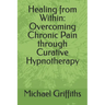 Healing from Within: Overcoming Chronic Pain through Curative Hypnotherapy
