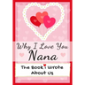 Why I Love You Nana: The Book I Wrote About Us Perfect for Kids Valentine's Day Gift, Birthdays, Christmas, Anniversaries, Mother's Day or just to say