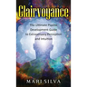 Clairvoyance: The Ultimate Psychic Development Guide to Extrasensory Perception and Intuition