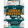 The Urban Prepper's Guide: How to Become Self-Sufficient and Prepared for the Next Crisis