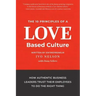 The 10 Principles of a Love-Based Culture: How Authentic Business Leaders Trust Their Employees To Do The Right Thing