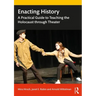 Enacting History: A Practical Guide to Teaching the Holocaust through Theater
