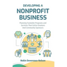 Developing A Nonprofit Business: Planning Fundable Programs and Services That Entice Grantors and Community Sponsors