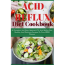 Acid Refux Diet Cookbook: A Complete And Easy Approach To Acid Reflux Diet, Healthy And Delicious Recipes To Cure GERD Disease