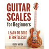 Guitar Scales for Beginners: Learn to Solo Effortlessly