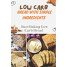 Low Carb Bread With Simple Ingredients: Start Baking Low Carb Bread: Quick Almond Flour Bread