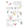 How to Watch the Olympics: The Essential Guide to the Rules, Statistics, Heroes, and Zeroes of Every Sport