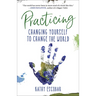 Practicing: Changing Yourself to Change the World