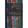 The Rise of British West Africa: Comprising the Early History of the Colony of Sierra Leone, the Gambia, Lagos, Gold Coast, Etc., Etc. With a Brief Ac